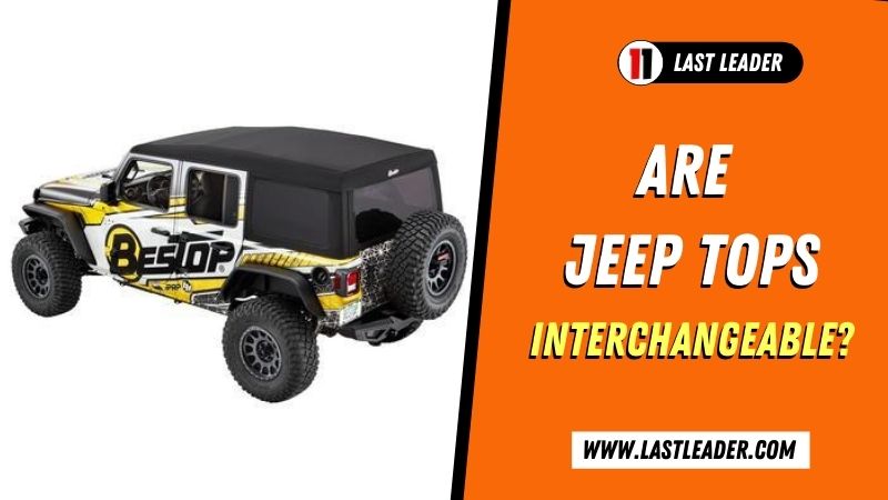 Are Jeep Tops Interchangeable? - Last Leader